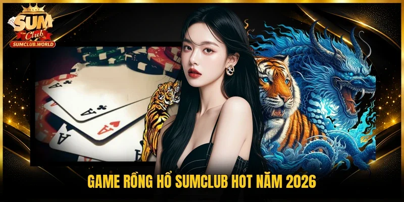 Game Rồng Hổ Sumclub hot năm 2026